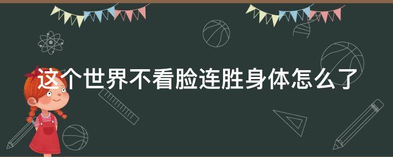 这个世界不看脸连胜身体怎么了 这个世界不看脸连胜是被谁陷害的