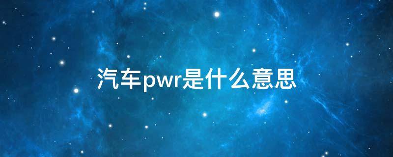 汽车pwr是什么意思（北京汽车pwr是什么意思）