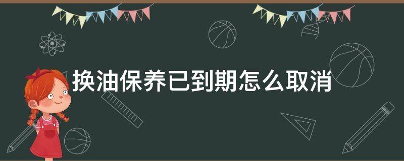 换油保养已到期怎么取消 高尔夫换油保养已到期怎么取消