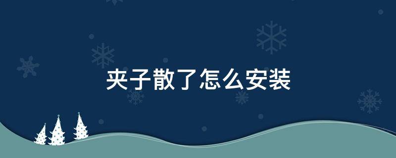 夹子散了怎么安装 夹子散了怎么安装视频