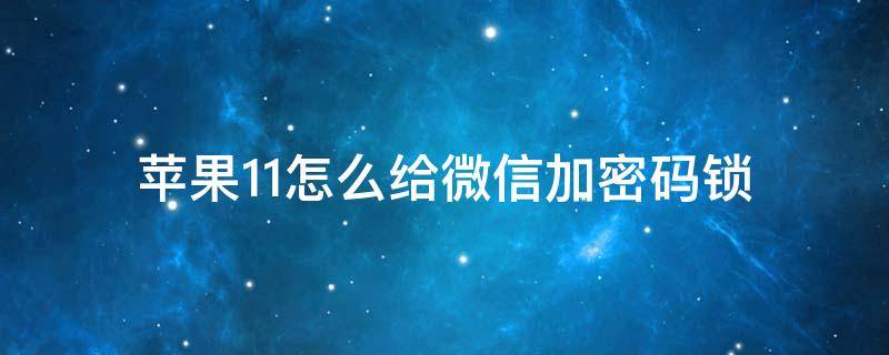 苹果11怎么给微信加密码锁 苹果11微信怎么设置加密锁