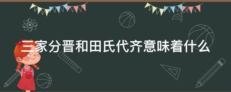 三家分晋和田氏代齐意味着什么（三家分晋和田氏代齐是怎么回事）