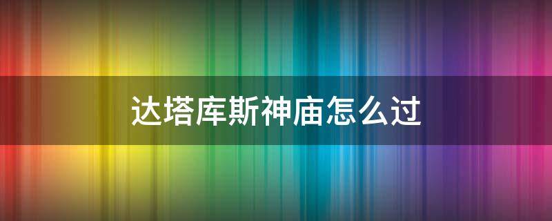 达塔库斯神庙怎么过 荒野之息达塔库斯神庙怎么过