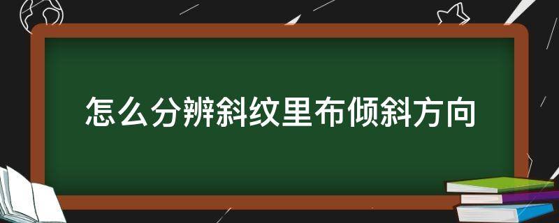 怎么分辨斜纹里布倾斜方向（布面左右斜怎么看）