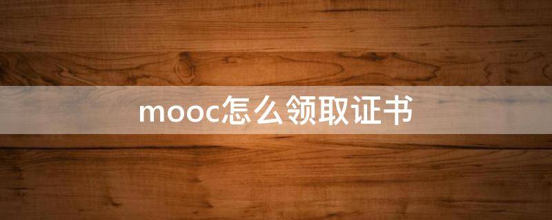 mooc怎么领取证书 mooc的证书怎么申请