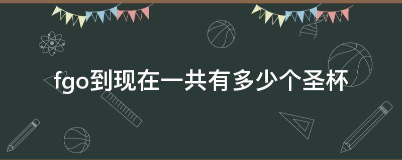 fgo到现在一共有多少个圣杯（fgo总共有几个圣杯）