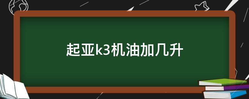 起亚k3机油加几升 起亚k3一次加几升机油