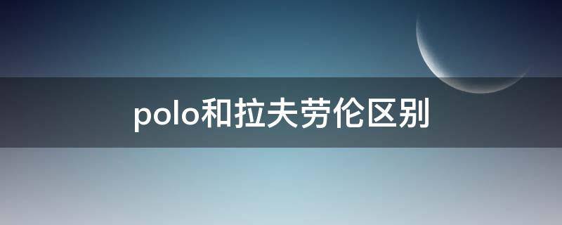 polo和拉夫劳伦区别（polo 拉夫劳伦和拉夫劳伦）