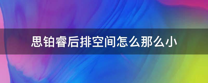 思铂睿后排空间怎么那么小（12款思铂睿后排空间太小了）