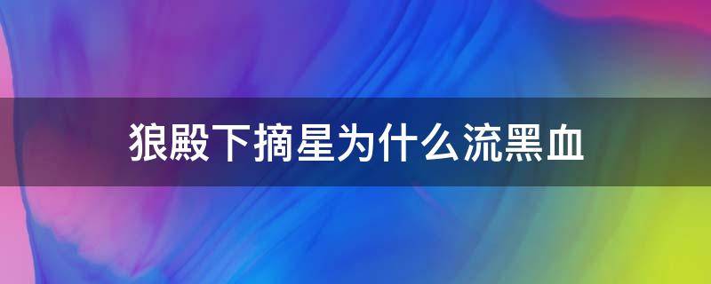 狼殿下摘星为什么流黑血（狼殿下马摘星的血为什么是黑色）