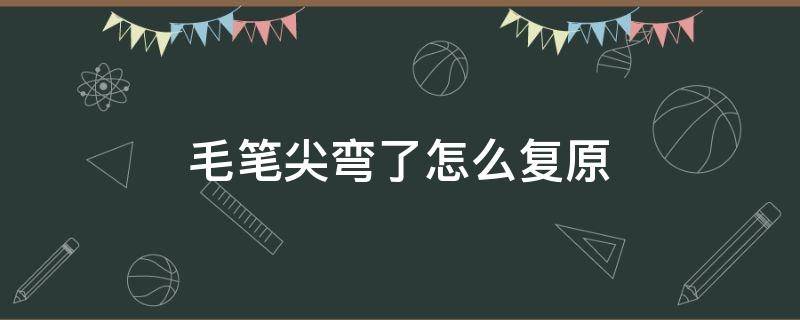 毛笔尖弯了怎么复原 毛笔头弯了怎么复原