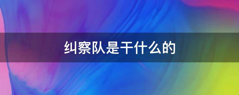 纠察队是干什么的 警察纠察队是干什么的