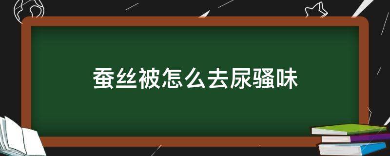 蚕丝被怎么去尿骚味 蚕丝被有一股骚臭味