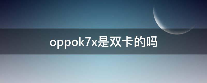 oppok7x是双卡的吗 oppok7x是单卡吗