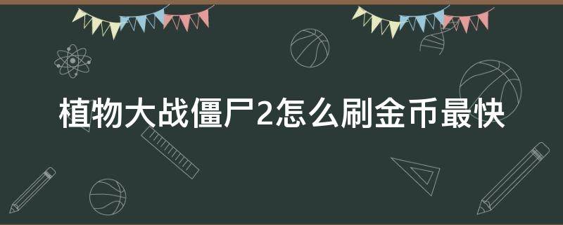 植物大战僵尸2怎么刷金币最快（植物大战僵尸2哪里刷金币最多）