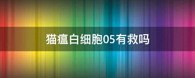 猫瘟白细胞0.5有救吗 猫瘟 白细胞0.5