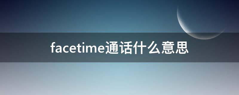 facetime通话什么意思（facetime通话和信息是什么意思）