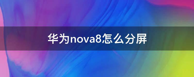 华为nova8怎么分屏 华为nova8怎么分屏操作