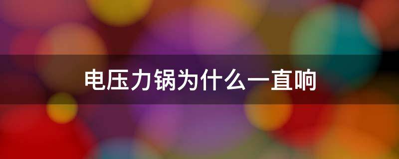 电压力锅为什么一直响 电压力锅为什么总是响