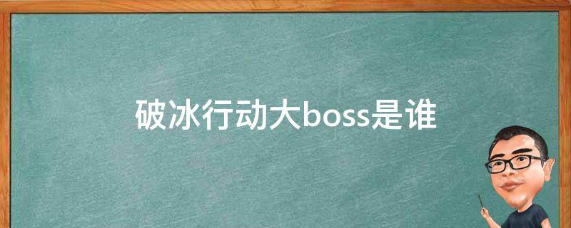 破冰行动大boss是谁 破冰行动的大boss是谁