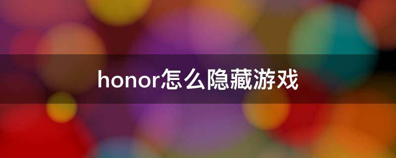 honor怎么隐藏游戏（honor怎么隐藏游戏不被发现）