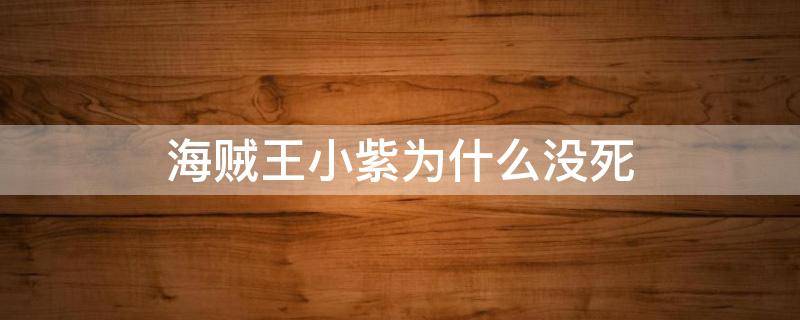 海贼王小紫为什么没死 海贼王小紫最后怎么样了