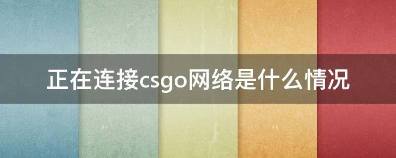 正在连接csgo网络是什么情况 csgo显示正在连接csgo网络