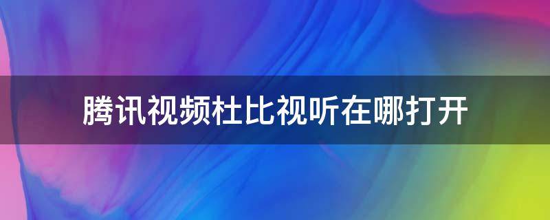 腾讯视频杜比视听在哪打开（腾讯视频在哪里开启杜比音效）