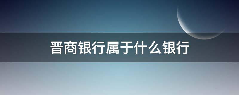 晋商银行属于什么银行 晋商银行属于什么银行旗下