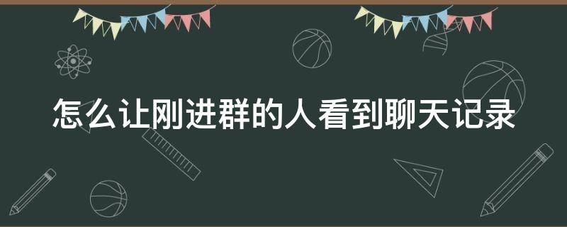 怎么让刚进群的人看到聊天记录（微信怎么让刚进群的人看到以前的信息）