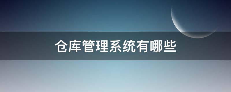 仓库管理系统有哪些（仓库管理系统有哪些职能）