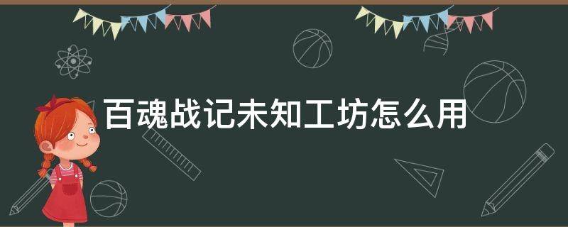 百魂战记未知工坊怎么用 百魂战记商店无法购买