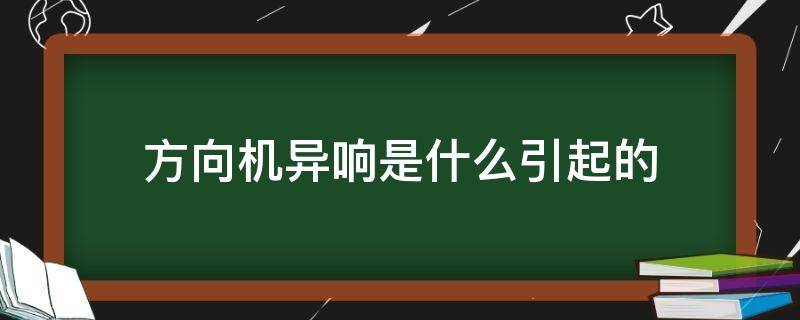 方向机异响是什么引起的 方向机出现异响了