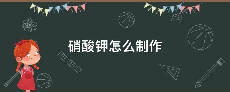 硝酸钾怎么制作 硝酸钾怎么制作硝酸