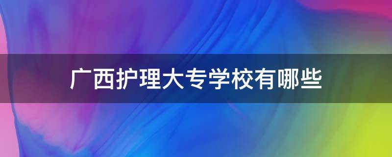 广西护理大专学校有哪些（广西护理专科学校有哪些）