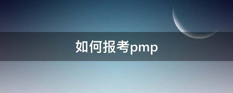 如何报考pmp（如何报考Pmp）