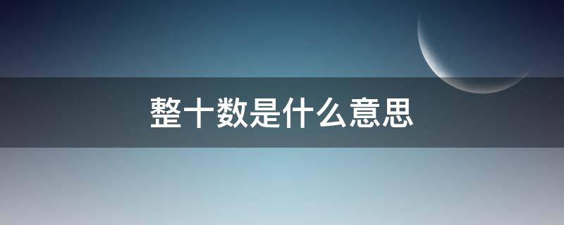 整十数是什么意思 一年级整十数是什么意思