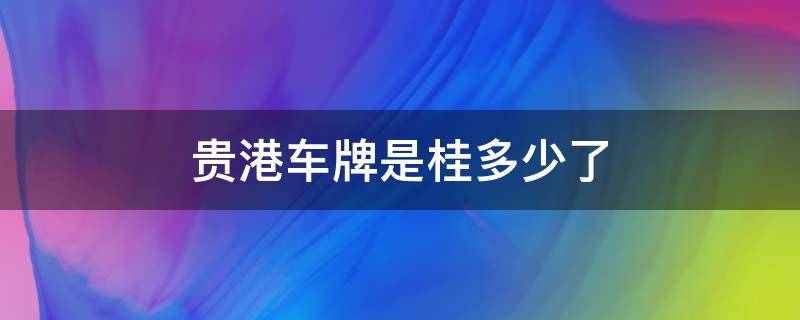 贵港车牌是桂多少了 广西贵港桂平车牌号多少?