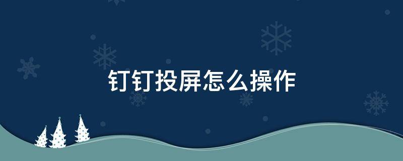 钉钉投屏怎么操作（钉钉投屏怎么操作设置投屏码）