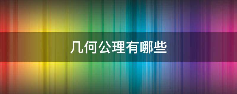 几何公理有哪些 几何学的公理