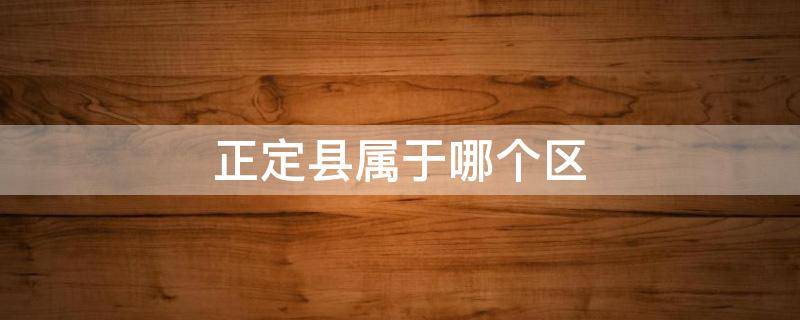 正定县属于哪个区 河北正定县属于哪个区