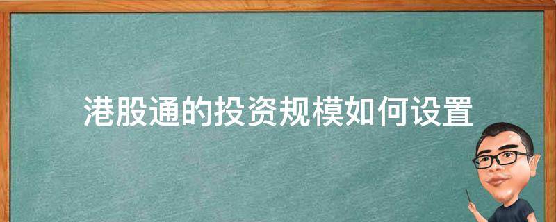 港股通的投资规模如何设置（港股通的投资规模如何设置 答案）