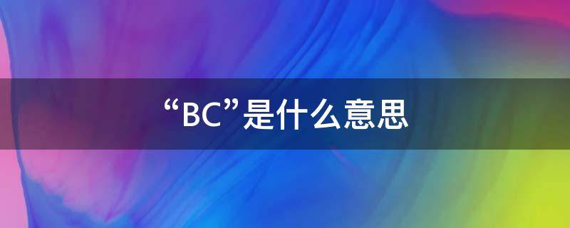 “BC”是什么意思（bc是什么意思英语）