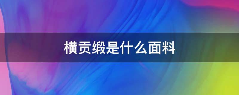 横贡缎是什么面料 横贡面料图片