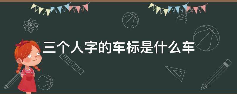 三个人字的车标是什么车（三个人的车标是啥车）