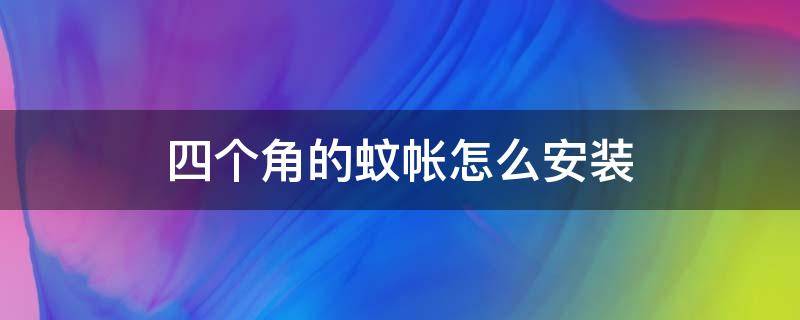 四个角的蚊帐怎么安装 四角蚊帐的安装图解