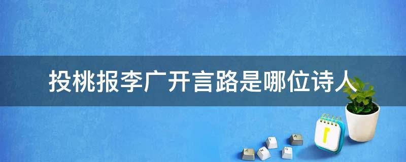 投桃报李广开言路是哪位诗人 投桃报李广开言路的名人是谁