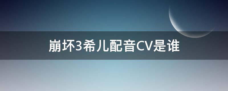 崩坏3希儿配音CV是谁 崩坏3希尔日语cv