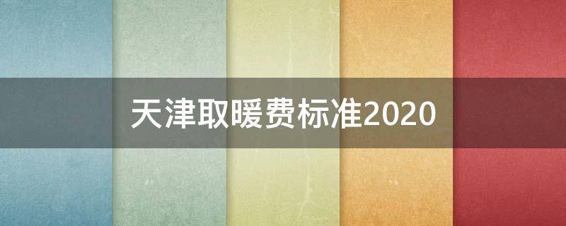 天津取暖费标准2020（天津取暖费标准2021优惠）