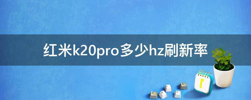 红米k20pro多少hz刷新率（红米k20pro是多少hz刷新率）